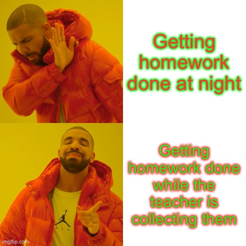 Drake Hotline Bling | Getting homework done at night; Getting homework done while the teacher is collecting them | image tagged in memes,drake hotline bling | made w/ Imgflip meme maker