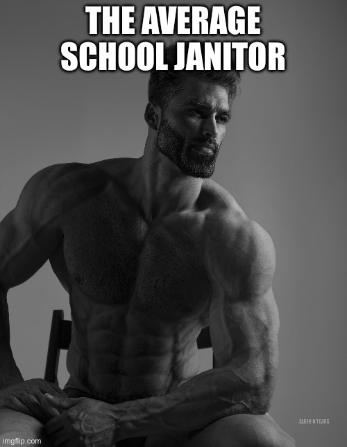 Giga Chad | THE AVERAGE SCHOOL JANITOR | image tagged in giga chad | made w/ Imgflip meme maker
