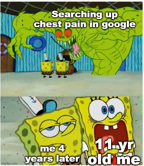 "gotta just accept my fate" - goofy ahh myself | Searching up chest pain in google; 11 yr old me; me 4 years later | image tagged in spongebob squarepants scared but also not scared | made w/ Imgflip meme maker