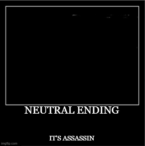 Demotivational poster | NEUTRAL ENDING IT'S ASSASSIN | image tagged in demotivational poster | made w/ Imgflip meme maker