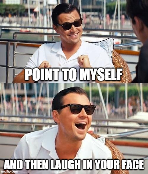 Reality is funny too | POINT TO MYSELF; AND THEN LAUGH IN YOUR FACE | image tagged in memes,leonardo dicaprio wolf of wall street | made w/ Imgflip meme maker