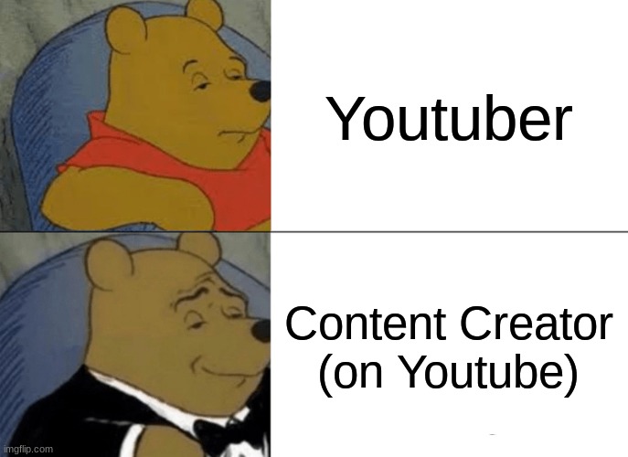 For real | Youtuber; Content Creator (on Youtube) | image tagged in memes,tuxedo winnie the pooh | made w/ Imgflip meme maker