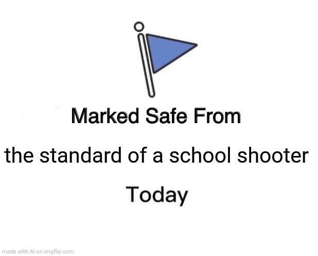 Marked Safe From | the standard of a school shooter | image tagged in memes,marked safe from | made w/ Imgflip meme maker