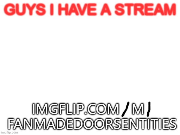 i have a stream! | GUYS I HAVE A STREAM; IMGFLIP.COM   M   FANMADEDOORSENTITIES | made w/ Imgflip meme maker