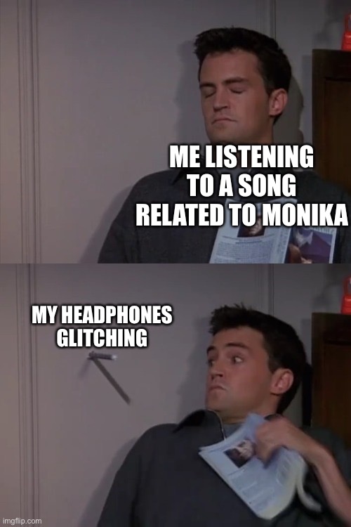 Somehow it’s only happening with ddlc songs. Other songs play just fine. | ME LISTENING TO A SONG RELATED TO MONIKA; MY HEADPHONES GLITCHING | image tagged in chandler startled by drill,doki doki literature club,ddlc | made w/ Imgflip meme maker