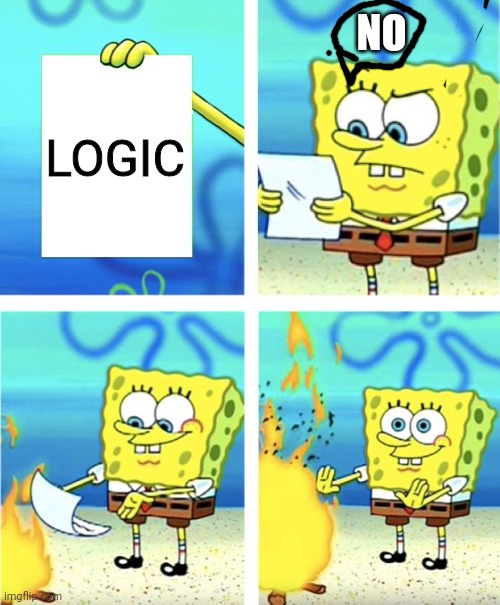 Spongebob Burning Paper | NO; LOGIC | image tagged in spongebob burning paper | made w/ Imgflip meme maker