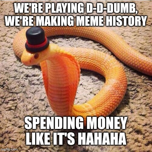 Please send me more shitposts  | WE'RE PLAYING D-D-DUMB, WE'RE MAKING MEME HISTORY; SPENDING MONEY LIKE IT'S HAHAHA | made w/ Imgflip meme maker