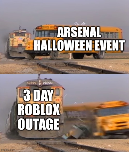 A train hitting a school bus | ARSENAL HALLOWEEN EVENT; 3 DAY ROBLOX OUTAGE | image tagged in a train hitting a school bus,arsenal | made w/ Imgflip meme maker