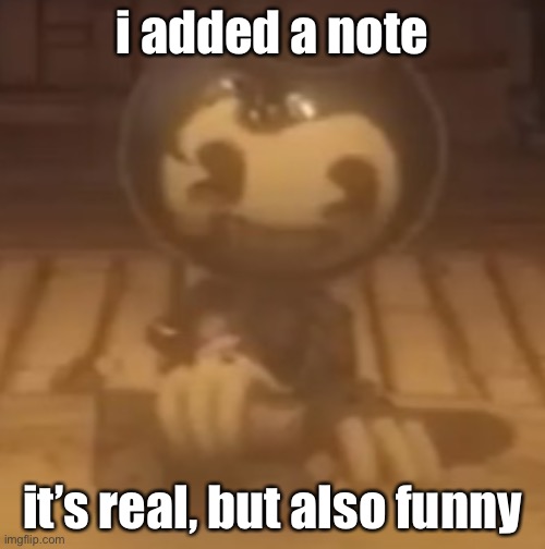 baby bendy | i added a note; it’s real, but also funny | image tagged in baby bendy | made w/ Imgflip meme maker