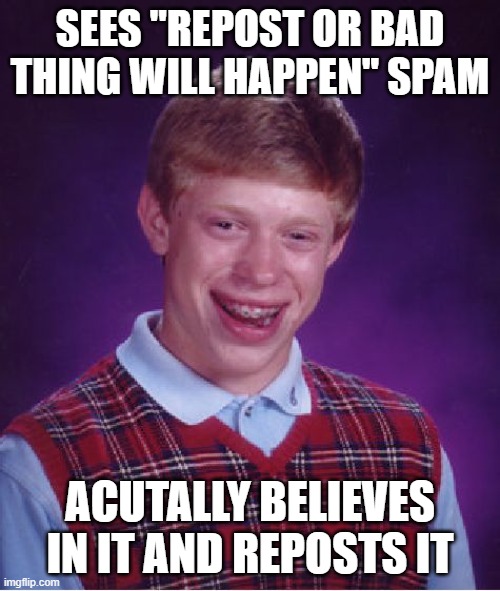 Bad Luck Brian | SEES "REPOST OR BAD THING WILL HAPPEN" SPAM; ACUTALLY BELIEVES IN IT AND REPOSTS IT | image tagged in memes,bad luck brian | made w/ Imgflip meme maker