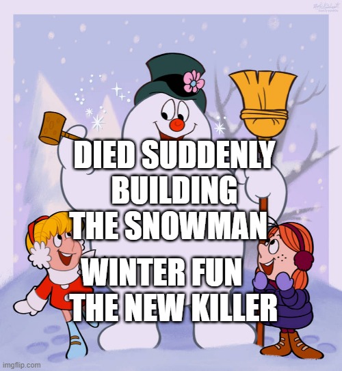 Frosty the snowman | DIED SUDDENLY BUILDING THE SNOWMAN; WINTER FUN      THE NEW KILLER | image tagged in frosty the snowman | made w/ Imgflip meme maker
