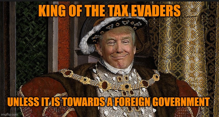 Trump King | KING OF THE TAX EVADERS UNLESS IT IS TOWARDS A FOREIGN GOVERNMENT | image tagged in trump king | made w/ Imgflip meme maker