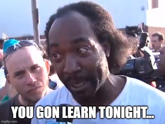 you gon learn | YOU GON LEARN TONIGHT... | image tagged in you gon learn | made w/ Imgflip meme maker
