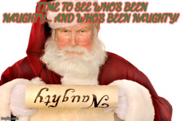 Santa Naughty List | TIME TO SEE WHO'S BEEN NAUGHTY... AND WHO'S BEEN NAUGHTY! | image tagged in santa naughty list | made w/ Imgflip meme maker