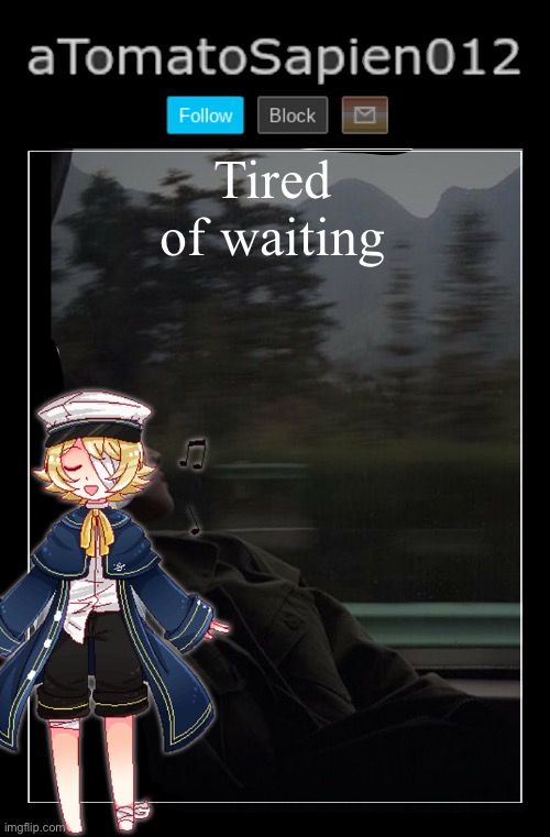 aTomatoSapien012 | Tired of waiting | image tagged in atomatosapien012 | made w/ Imgflip meme maker
