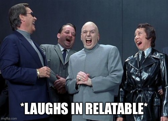 Laughing Villains Meme | *LAUGHS IN RELATABLE* | image tagged in memes,laughing villains | made w/ Imgflip meme maker