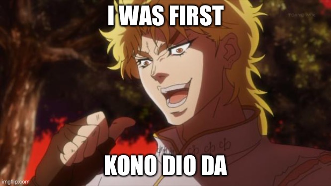 “first” (Ps you can change images titles) | I WAS FIRST; KONO DIO DA | image tagged in but it was me dio | made w/ Imgflip meme maker
