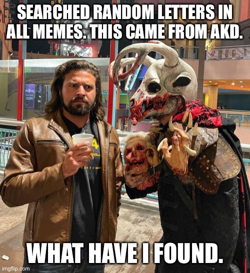 Brandon and the Monster | SEARCHED RANDOM LETTERS IN ALL MEMES. THIS CAME FROM AKD. WHAT HAVE I FOUND. | image tagged in brandon and the monster | made w/ Imgflip meme maker