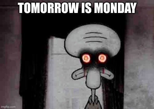 not suicide post despite template name | TOMORROW IS MONDAY | image tagged in squidward's suicide | made w/ Imgflip meme maker