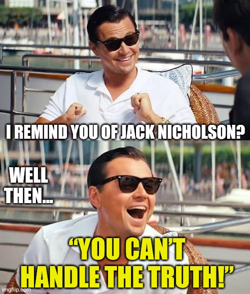 One Shining Moment | I REMIND YOU OF JACK NICHOLSON? WELL THEN... “YOU CAN’T HANDLE THE TRUTH!” | image tagged in memes,leonardo dicaprio wolf of wall street,jack nicholson | made w/ Imgflip meme maker