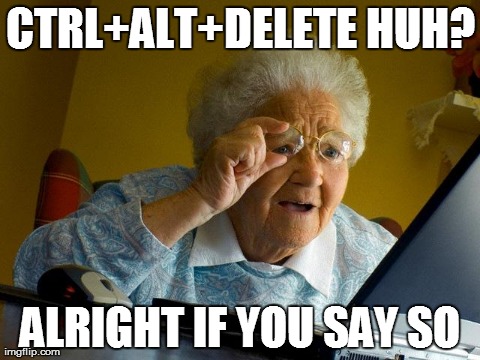 Grandma Finds The Internet Meme | CTRL+ALT+DELETE HUH? ALRIGHT IF YOU SAY SO | image tagged in memes,grandma finds the internet | made w/ Imgflip meme maker