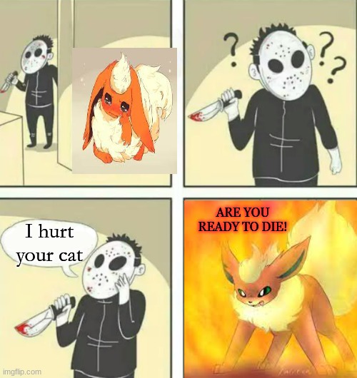 Flareon mad | ARE YOU READY TO DIE! I hurt your cat | image tagged in hiding from serial killer,eevee | made w/ Imgflip meme maker