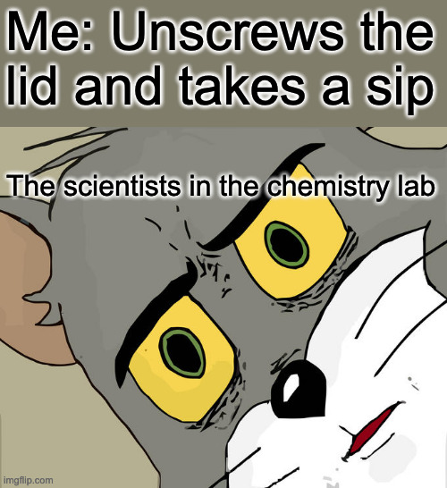 I love the taste of sulfuric acid | Me: Unscrews the lid and takes a sip; The scientists in the chemistry lab | image tagged in memes,unsettled tom | made w/ Imgflip meme maker
