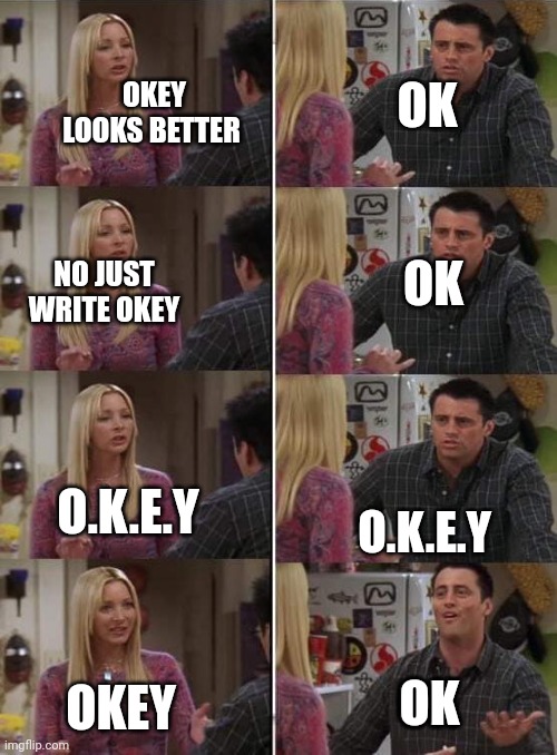 Phoebe teaching Joey in Friends | OK; OKEY LOOKS BETTER; OK; NO JUST WRITE OKEY; O.K.E.Y; O.K.E.Y; OK; OK; OKEY | image tagged in phoebe teaching joey in friends | made w/ Imgflip meme maker