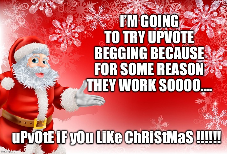 Why is this the onlyThings besides Iceu on the front page |  I’M GOING TO TRY UPVOTE BEGGING BECAUSE FOR SOME REASON THEY WORK SOOOO…. uPvOtE iF yOu LiKe ChRiStMaS !!!!!! | image tagged in christmas santa blank,upvote begging,i have no idea what i am doing,christmas,santa | made w/ Imgflip meme maker