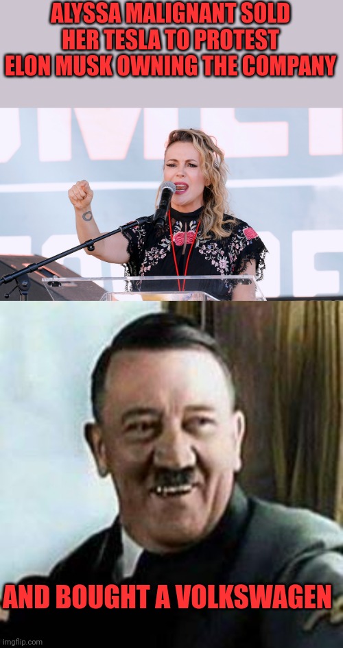 I have no problem with Volkswagen, just celebrity hypocrites | ALYSSA MALIGNANT SOLD HER TESLA TO PROTEST ELON MUSK OWNING THE COMPANY; AND BOUGHT A VOLKSWAGEN | image tagged in laughing hitler,alyssa malignant | made w/ Imgflip meme maker
