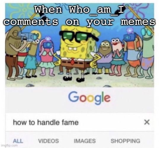 Comments be like | When Who_am_I comments on your memes | image tagged in how to handle fame,whoami,comments | made w/ Imgflip meme maker