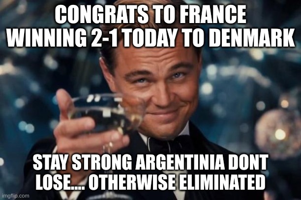 LETS GOOOOOO MBABE!!!!!!!!!!!!! | CONGRATS TO FRANCE WINNING 2-1 TODAY TO DENMARK; STAY STRONG ARGENTINIA DONT LOSE.... OTHERWISE ELIMINATED | image tagged in memes,leonardo dicaprio cheers | made w/ Imgflip meme maker