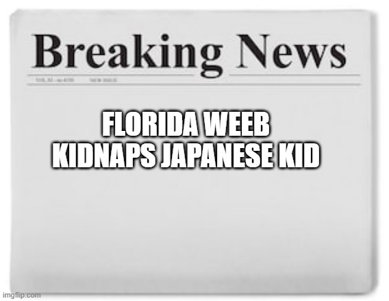 Breaking News | FLORIDA WEEB KIDNAPS JAPANESE KID | image tagged in breaking news | made w/ Imgflip meme maker