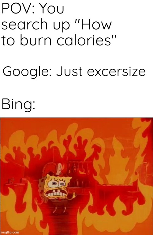 IT BURNNNNNZZZZZ | POV: You search up "How to burn calories"; Google: Just excersize; Bing: | image tagged in burning spongebob,memes,funny,true story | made w/ Imgflip meme maker