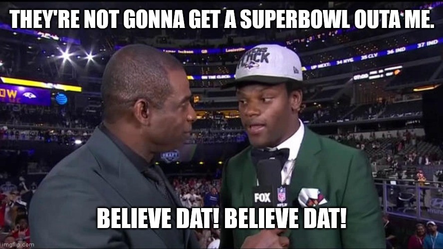 Believe Dat! | THEY'RE NOT GONNA GET A SUPERBOWL OUTA ME. BELIEVE DAT! BELIEVE DAT! | image tagged in nfl memes | made w/ Imgflip meme maker
