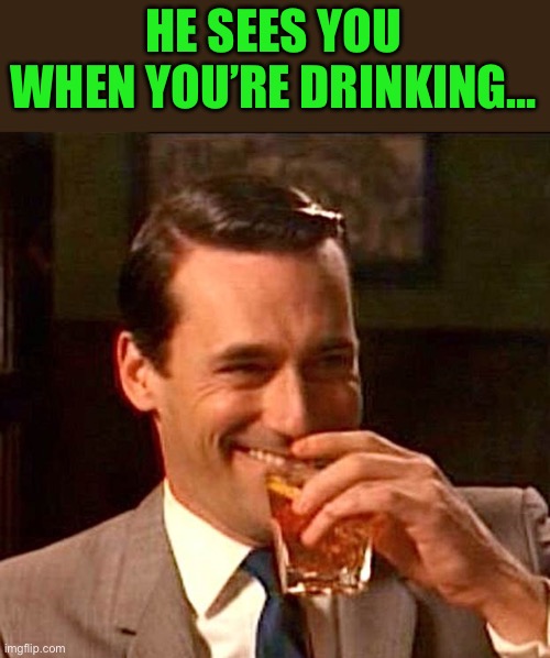 Ho Ho Ho | HE SEES YOU WHEN YOU’RE DRINKING… | image tagged in drinking guy | made w/ Imgflip meme maker