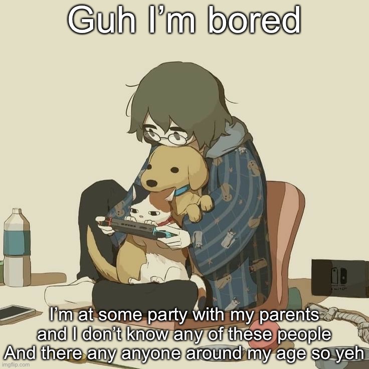Gonna play some mobile cod | Guh I’m bored; I’m at some party with my parents and I don’t know any of these people
And there any anyone around my age so yeh | image tagged in avogado6 | made w/ Imgflip meme maker