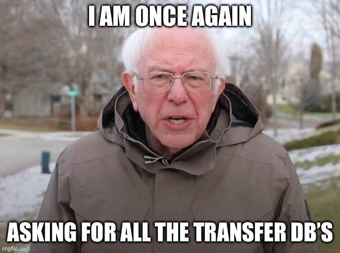 Transfer DB’s | I AM ONCE AGAIN; ASKING FOR ALL THE TRANSFER DB’S | image tagged in bernie sanders once again asking | made w/ Imgflip meme maker