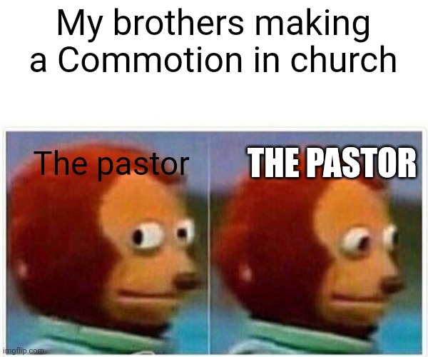 Monkey Puppet | My brothers making a Commotion in church; THE PASTOR; The pastor | image tagged in memes,monkey puppet | made w/ Imgflip meme maker