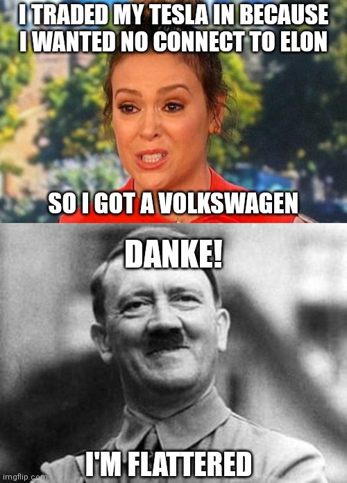 Oh Alyssa... |  I TRADED MY TESLA IN BECAUSE I WANTED NO CONNECT TO ELON; SO I GOT A VOLKSWAGEN; DANKE! I'M FLATTERED | image tagged in metoo alyssa milano status,adolf hitler,democrats,liberals,elon musk,tesla | made w/ Imgflip meme maker