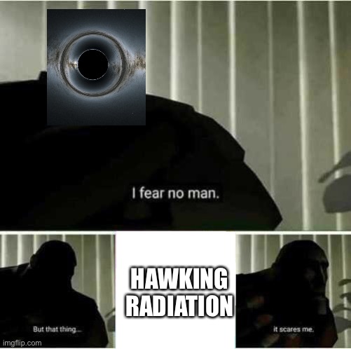 Black hole meme | HAWKING RADIATION | image tagged in i fear no man | made w/ Imgflip meme maker
