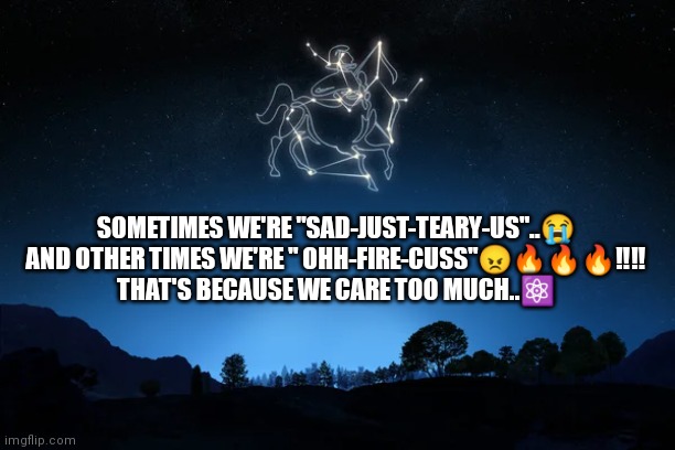 Ophiuchus | SOMETIMES WE'RE "SAD-JUST-TEARY-US"..😭
AND OTHER TIMES WE'RE " OHH-FIRE-CUSS"😠🔥🔥🔥‼️‼️
THAT'S BECAUSE WE CARE TOO MUCH..⚛️ | image tagged in horoscope,astrology | made w/ Imgflip meme maker