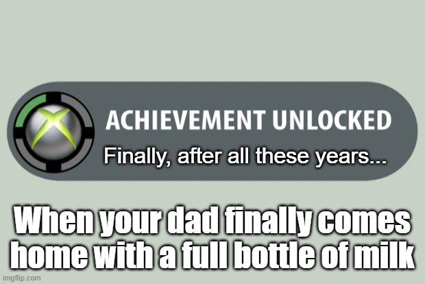 achievement unlocked | Finally, after all these years... When your dad finally comes home with a full bottle of milk | image tagged in achievement unlocked | made w/ Imgflip meme maker