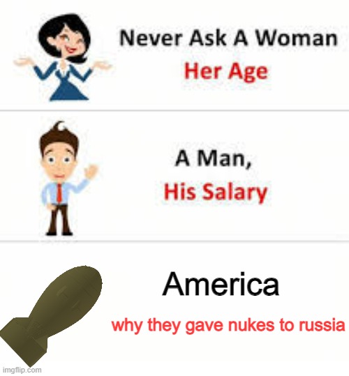 Never ask a woman her age | America; why they gave nukes to russia | image tagged in never ask a woman her age | made w/ Imgflip meme maker