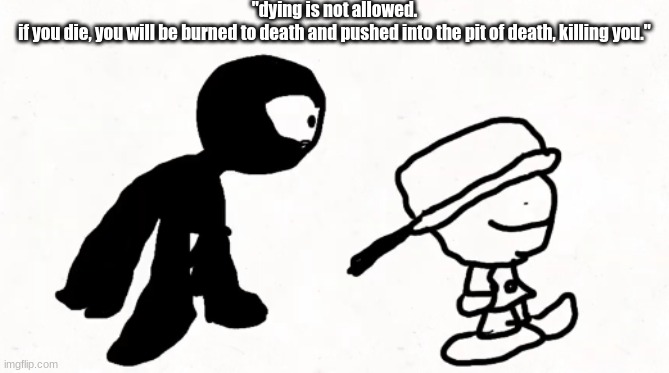 black sperm demon part 2 | "dying is not allowed.
if you die, you will be burned to death and pushed into the pit of death, killing you." | image tagged in black sperm demon part 2 | made w/ Imgflip meme maker