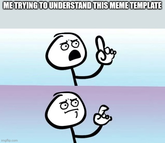 Can someone explain | ME TRYING TO UNDERSTAND THIS MEME TEMPLATE | image tagged in speechless stickman,memes,oh wow are you actually reading these tags | made w/ Imgflip meme maker