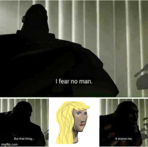 You only said you fear no man... does that mean you fear women? | image tagged in i fear no man,loophole,lol,wow | made w/ Imgflip meme maker