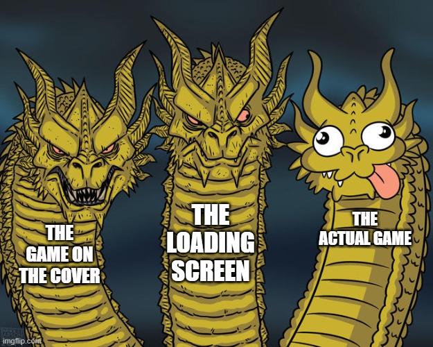 Three-headed Dragon | THE LOADING SCREEN; THE ACTUAL GAME; THE GAME ON THE COVER | image tagged in three-headed dragon | made w/ Imgflip meme maker
