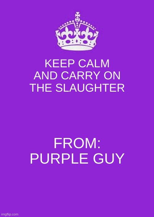 E | KEEP CALM AND CARRY ON THE SLAUGHTER; FROM: PURPLE GUY | image tagged in memes,keep calm and carry on purple | made w/ Imgflip meme maker