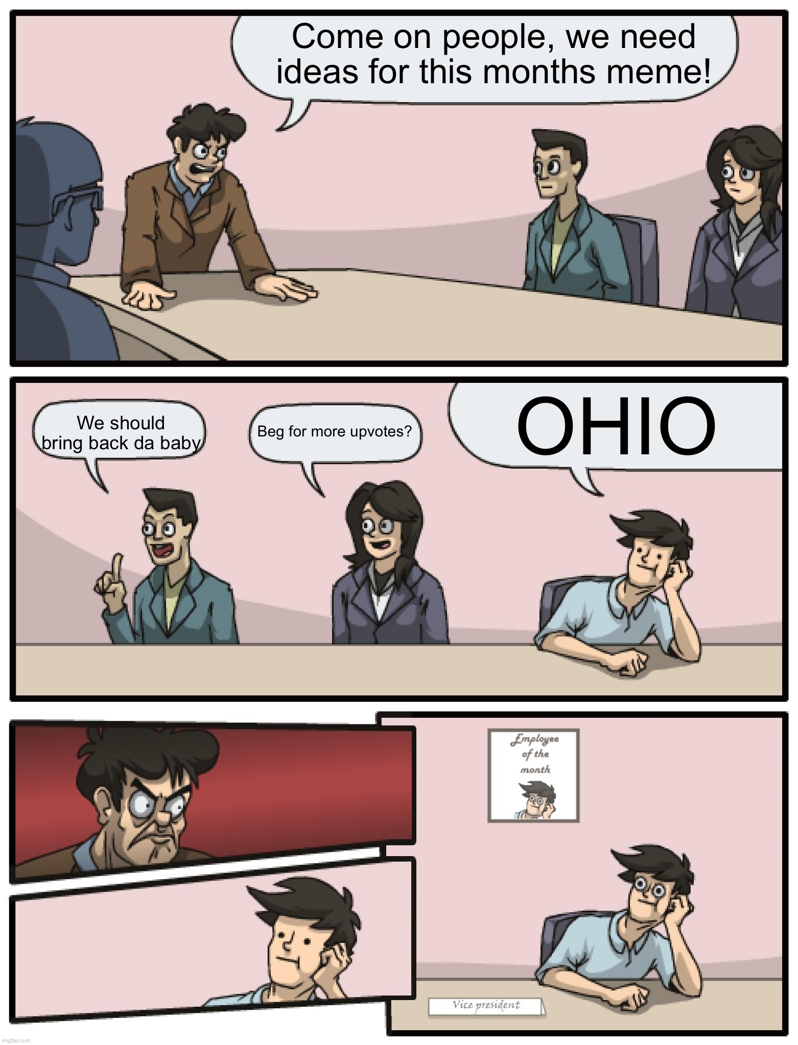 How November’s meme decision basically went | Come on people, we need ideas for this months meme! OHIO; We should bring back da baby; Beg for more upvotes? | image tagged in boardroom meeting unexpected ending | made w/ Imgflip meme maker